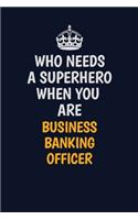 Who Needs A Superhero When You Are Business Banking Officer: Career journal, notebook and writing journal for encouraging men, women and kids. A framework for building your career.