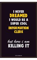 I Never Dreamed I would Be A Super Cool Information Clerk But Here I Am Killing It: Career Motivational Quotes 6x9 120 Pages Blank Lined Notebook Journal