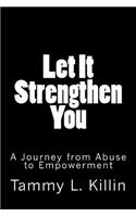 Let It Strengthen You: A Journey from Abuse to Empowerment