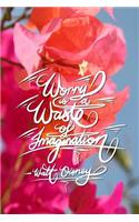 Worry is a waste of imagination - Walt Disney: 6x9 Inch Lined Journal/Notebook designed to remind you to stop worrying, and start doing! - Pink, Flower, Bougainvillea, colorful, nature, Calligrap