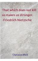 That which does not kill us makes us stronger. -Friedrich Nietzsche