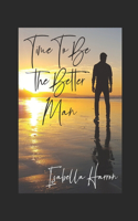 Time To Be The Better Man