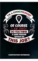 I Am a Cosmetologist of Course I Am Crazy Do You Think a Sane Person Would Do This Job: Composition Notebook, Birthday Journal for Cosmetology Aestheticians, Hair Salon, Beauticians to Write on