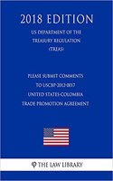 Please Submit Comments to Uscbp-2012-0017 - United States-Colombia Trade Promotion Agreement (Us Department of the Treasury Regulation) (Treas) (2018 Edition)