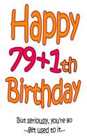 Happy 79+1th Birthday: Say Happy 80th Birthday in a Funny Way! Birthday Book to Use as a Journal or Notebook. Way Better Than a Birthday Card!