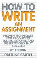How To Write An Assignment, 8th Edition: Proven Techniques for Producing Essays, Reports and Dissertations That Succeed