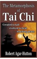 The Metamorphosis of Tai Chi: Created to Kill; Evolved to Heal; Teaching Peace
