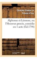 Alphonse Et Léonore, Ou l'Heureux Procès, Comédie En 1 Acte Et En Prose Mêlée d'Ariettes