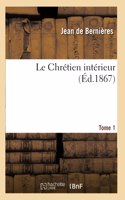 Le Chrétien Intérieur. Tome 1: Ou La Conformité Intérieure Que Doivent Avoir Tous Les Chrétiens Avec Jésus-Christ