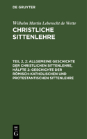 Allgemeine Geschichte Der Christlichen Sittenlehre, Hälfte 2: Geschichte Der Römisch-Katholischen Und Protestantischen Sittenlehre