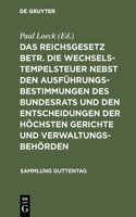 Das Reichsgesetz Betr. Die Wechselstempelsteuer Nebst Den Ausführungsbestimmungen Des Bundesrats Und Den Entscheidungen Der Höchsten Gerichte Und Verwaltungsbehörden