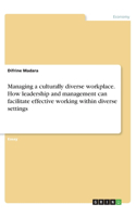 Managing a culturally diverse workplace. How leadership and management can facilitate effective working within diverse settings
