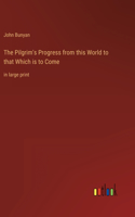 The Pilgrim's Progress from this World to that Which is to Come: in large print