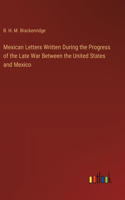 Mexican Letters Written During the Progress of the Late War Between the United States and Mexico