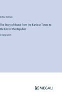 Story of Rome from the Earliest Times to the End of the Republic