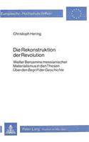 Die Rekonstruktion Der Revolution: Walter Benjamins Messianischer Materialismus in Den Thesen «Ueber Den Begriff Der Geschichte»(94 Europaeische Hochschulschriften / European University Studie)