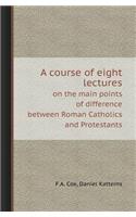 A Course of Eight Lectures on the Main Points of Difference Between Roman Catholics and Protestants