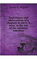 Experiences and Observations of a Chaplain in the U. S. Army, in the War of the Southern Rebellion