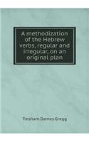 A Methodization of the Hebrew Verbs, Regular and Irregular, on an Original Plan