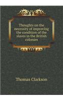 Thoughts on the Necessity of Improving the Condition of the Slaves in the British Colonies