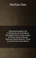 Steganometrographia, Sive Artificium Novum & Inauditum: Quo Quilibet Etiam Latinae Linguae & Poeseos Ignarus Soliusque Maternae Linguae Beneficio . Potest & Secretos Anim (Latin Edition)