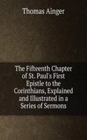 Fifteenth Chapter of St. Paul's First Epistle to the Corinthians, Explained and Illustrated in a Series of Sermons