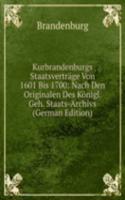 Kurbrandenburgs Staatsvertrage Von 1601 Bis 1700: Nach Den Originalen Des Konigl. Geh. Staats-Archivs (German Edition)