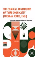 The Comical Adventures Of Twm Shon Catty (Thomas Jones, Esq.)