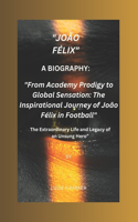 "João Félix": A BIOGRAPHY: "From Academy Prodigy to Global Sensation: The Inspirational Journey of João Félix in Football" The Extraordinary Life and Legacy of an