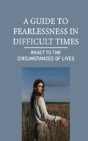 A Guide To Fearlessness In Difficult Times