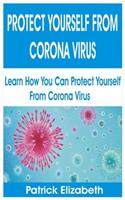 Protect Yourself from Corona Virus: Learn How You Can Protect Yourself from Corona Virus