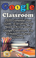 Google Classroom: 2020 Complete User Guide . Everything You Need to Know about Google Classroom . Top 10 Hidden Features Included .