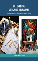 Effortless Stitching Unleashed: Garments Made Simple Guidebook Book