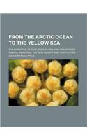 From the Arctic Ocean to the Yellow Sea; The Narrative of a Journey, in 1890 and 1891, Across Siberia, Mongolia, the Gobi Desert, and North China