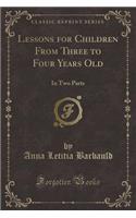 Lessons for Children from Three to Four Years Old: In Two Parts (Classic Reprint)