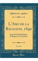L'Ami de la Religion, 1840, Vol. 107: Journal Ecclésiastique, Politique Et Littéraire (Classic Reprint)