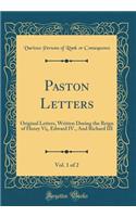 Paston Letters, Vol. 1 of 2: Original Letters, Written During the Reign of Henry VI;, Edward IV., and Richard III (Classic Reprint)