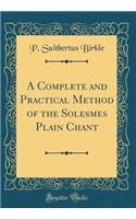 A Complete and Practical Method of the Solesmes Plain Chant (Classic Reprint)