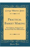 Practical Basket Making: New Edition, Enlarged and Revised With New Illustrations (Classic Reprint)