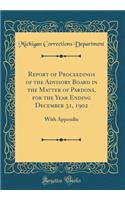 Report of Proceedings of the Advisory Board in the Matter of Pardons, for the Year Ending December 31, 1902: With Appendix (Classic Reprint)