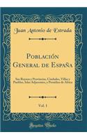 PoblaciÃ³n General de EspaÃ±a, Vol. 1: Sus Reynos Y Provincias, Ciudades, Villas Y Pueblos, Islas Adjacentes, Y Presidios de Africa (Classic Reprint)