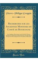 Recherches sur les Anciennes Monnoies du Comté de Bourgogne: Avec Quelques Observations sur les Poids Et Mesures Autrefois en Usage dans la Même Province; Ouvrage Qui A Remporté le Prix au Jugement de l'Académie de Besançon (Classic Reprint)