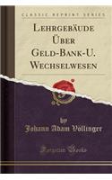LehrgebÃ¤ude Ã?ber Geld-Bank-U. Wechselwesen (Classic Reprint)
