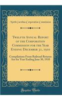 Twelfth Annual Report of the Corporation Commission for the Year Ending December 31, 1910: Compilations From Railroad Returns Are for Year Ending June 30, 1910 (Classic Reprint)
