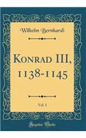 Konrad III, 1138-1145, Vol. 1 (Classic Reprint)