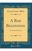 A Bad Beginning: A Comedy in One Act (Classic Reprint)