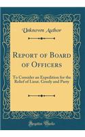 Report of Board of Officers: To Consider an Expedition for the Relief of Lieut. Greely and Party (Classic Reprint): To Consider an Expedition for the Relief of Lieut. Greely and Party (Classic Reprint)