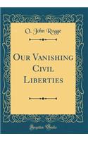 Our Vanishing Civil Liberties (Classic Reprint)
