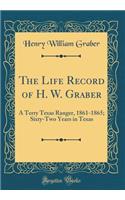 The Life Record of H. W. Graber: A Terry Texas Ranger, 1861-1865; Sixty-Two Years in Texas (Classic Reprint): A Terry Texas Ranger, 1861-1865; Sixty-Two Years in Texas (Classic Reprint)