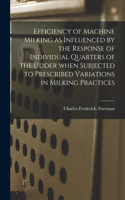 Efficiency of Machine Milking as Influenced by the Response of Individual Quarters of the Udder When Subjected to Prescribed Variations in Milking Practices